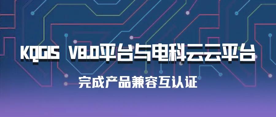 聚焦國產(chǎn)云 | 蒼穹數(shù)碼KQGIS平臺與電科云云平臺完成產(chǎn)品兼容互認證！
