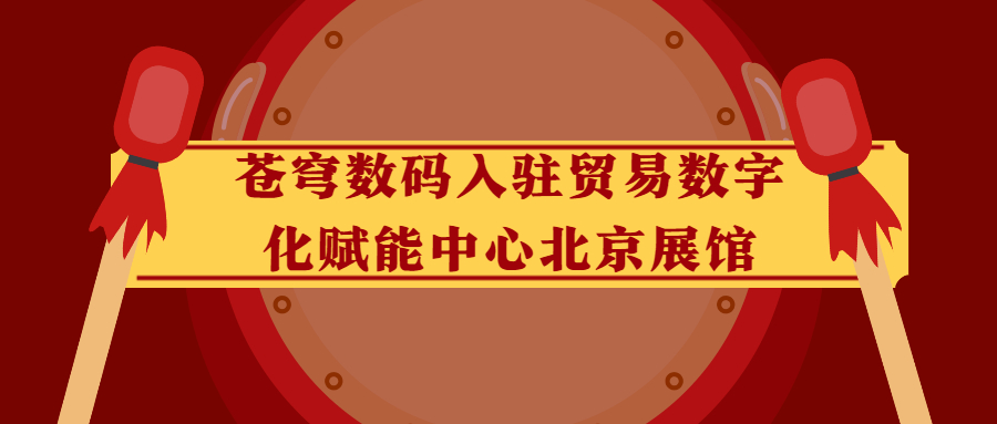 蒼穹數(shù)碼入駐貿(mào)易數(shù)字化賦能中心北京展館！