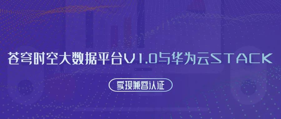 聚焦國產(chǎn)云 | 蒼穹時空大數(shù)據(jù)平臺V1.0與華為云Stack實現(xiàn)兼容認證！