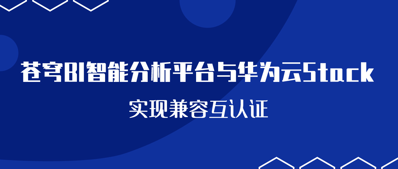 聚焦國產(chǎn)云 | 蒼穹BI智能分析平臺與華為云Stack實現(xiàn)兼容互認證！